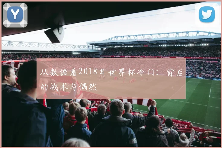 从数据看2018年世界杯冷门：背后的战术与偶然